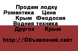 Продам лодку “Романтика“ › Цена ­ 15 000 - Крым, Феодосия Водная техника » Другое   . Крым